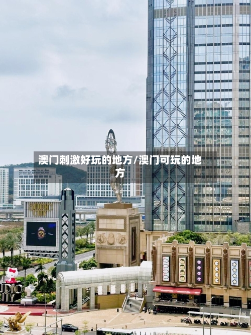 澳门刺激好玩的地方/澳门可玩的地方-第1张图片
