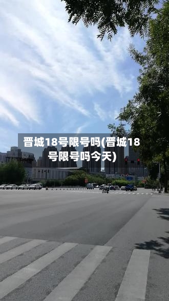 晋城18号限号吗(晋城18号限号吗今天)-第3张图片