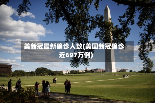 美新冠最新确诊人数(美国新冠确诊近697万例)