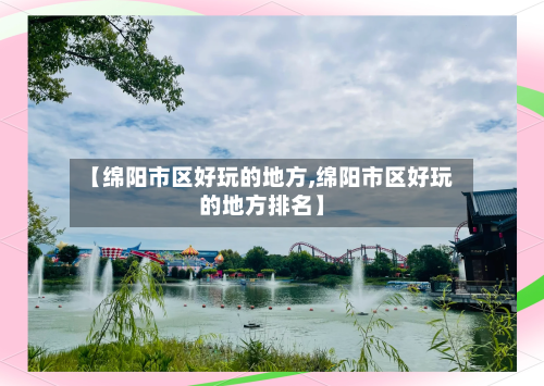 【绵阳市区好玩的地方,绵阳市区好玩的地方排名】