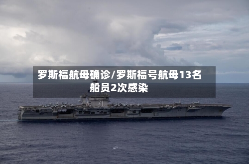罗斯福航母确诊/罗斯福号航母13名船员2次感染