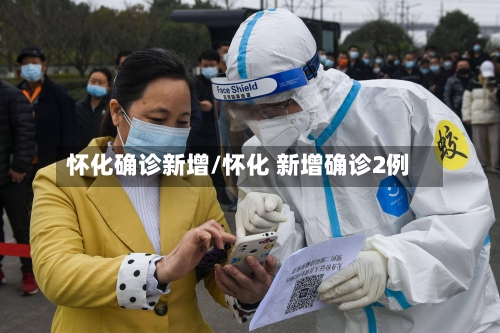 怀化确诊新增/怀化 新增确诊2例