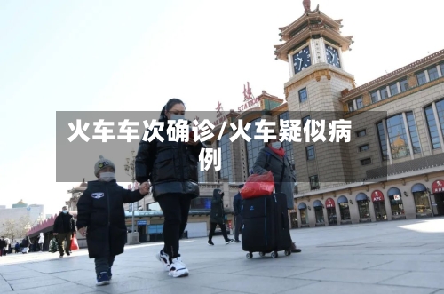 火车车次确诊/火车疑似病例