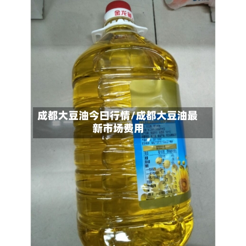 成都大豆油今曰行情/成都大豆油最新市场费用