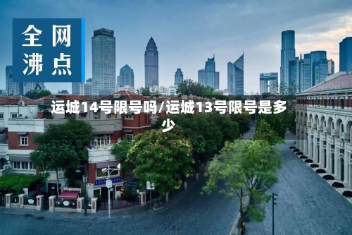 运城14号限号吗/运城13号限号是多少-第2张图片