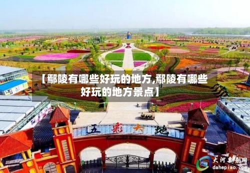 【鄢陵有哪些好玩的地方,鄢陵有哪些好玩的地方景点】