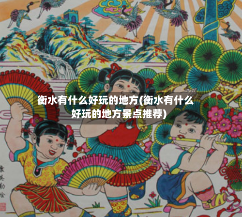 衡水有什么好玩的地方(衡水有什么好玩的地方景点推荐)-第3张图片