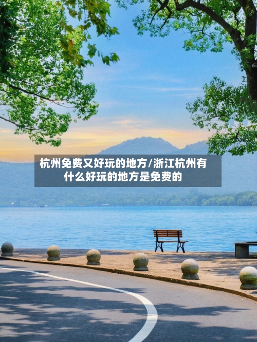 杭州免费又好玩的地方/浙江杭州有什么好玩的地方是免费的-第3张图片