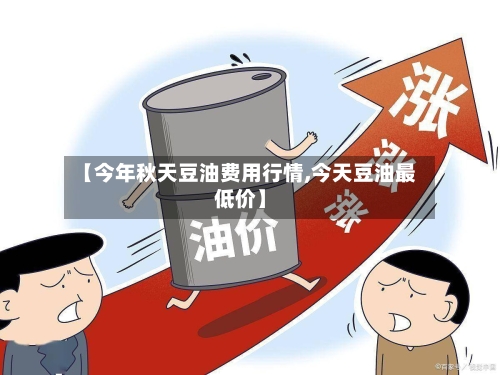 【今年秋天豆油费用行情,今天豆油最低价】-第2张图片