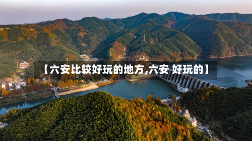 【六安比较好玩的地方,六安 好玩的】-第2张图片