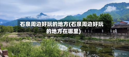 石泉周边好玩的地方(石泉周边好玩的地方在哪里)-第2张图片