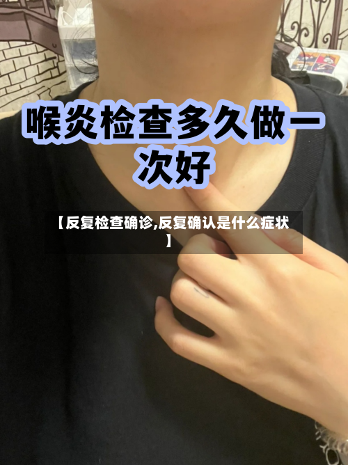 【反复检查确诊,反复确认是什么症状】-第2张图片