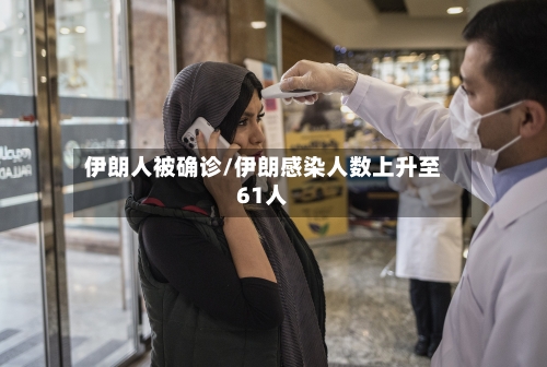 伊朗人被确诊/伊朗感染人数上升至61人