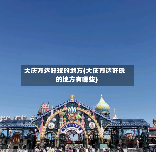 大庆万达好玩的地方(大庆万达好玩的地方有哪些)-第1张图片