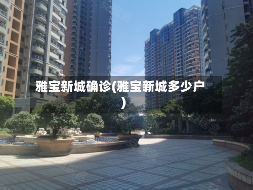 雅宝新城确诊(雅宝新城多少户)