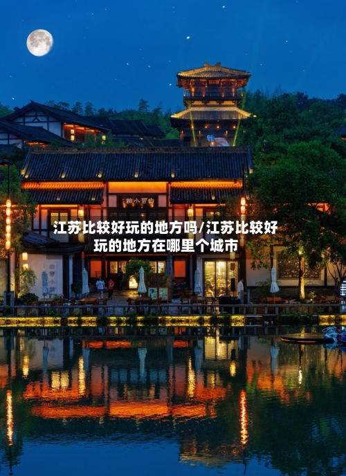 江苏比较好玩的地方吗/江苏比较好玩的地方在哪里个城市