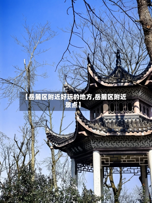 【岳麓区附近好玩的地方,岳麓区附近景点】-第2张图片