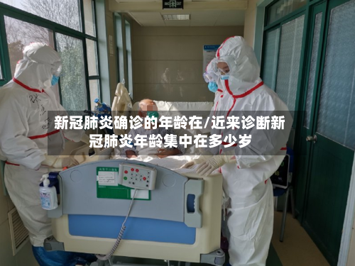 新冠肺炎确诊的年龄在/近来诊断新冠肺炎年龄集中在多少岁-第2张图片