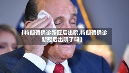 【特朗普确诊新冠后出院,特朗普确诊新冠后出院了吗】
