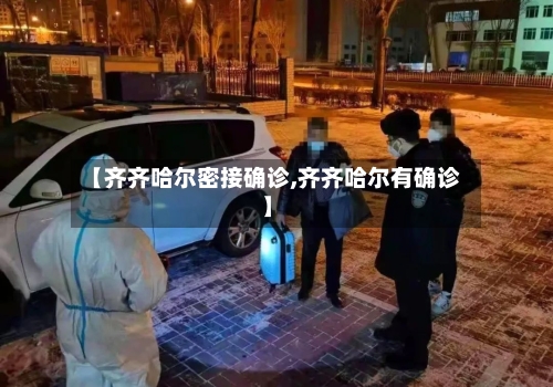 【齐齐哈尔密接确诊,齐齐哈尔有确诊】