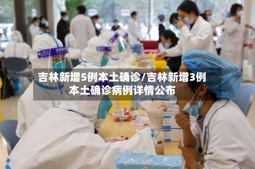 吉林新增5例本土确诊/吉林新增3例本土确诊病例详情公布