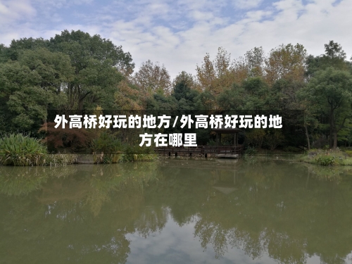 外高桥好玩的地方/外高桥好玩的地方在哪里
