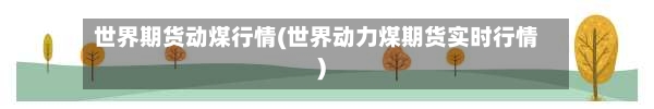 世界期货动煤行情(世界动力煤期货实时行情)