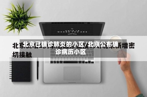 北京已确诊肺炎的小区/北京公布确诊病历小区