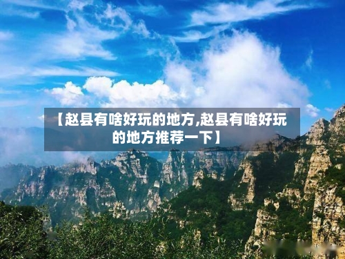 【赵县有啥好玩的地方,赵县有啥好玩的地方推荐一下】