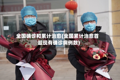 全国确诊和累计治愈(全国累计治愈首超现有确诊病例数)