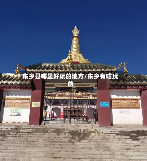 东乡县哪里好玩的地方/东乡有啥玩的