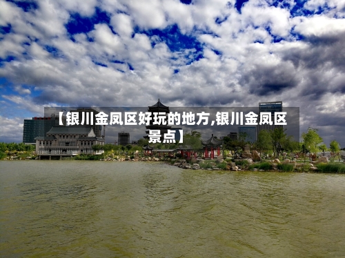 【银川金凤区好玩的地方,银川金凤区景点】-第2张图片