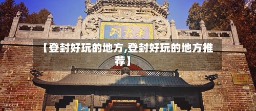 【登封好玩的地方,登封好玩的地方推荐】
