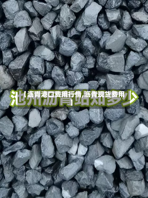 【沥青港口费用行情,沥青现货费用】