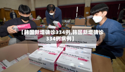 【韩国新增确诊334例,韩国新增确诊334例病例】-第1张图片
