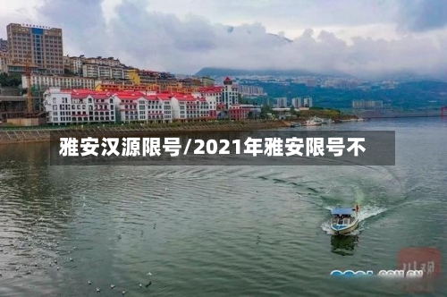 雅安汉源限号/2021年雅安限号不-第2张图片