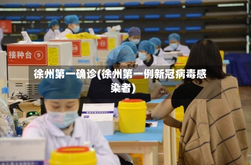 徐州第一确诊(徐州第一例新冠病毒感染者)-第1张图片
