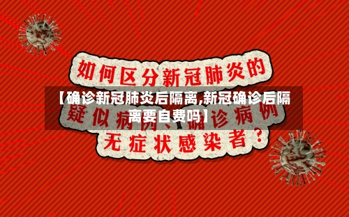 【确诊新冠肺炎后隔离,新冠确诊后隔离要自费吗】-第3张图片