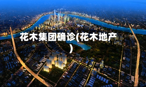 花木集团确诊(花木地产)-第1张图片