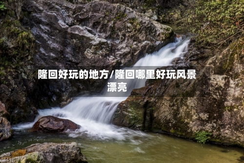 隆回好玩的地方/隆回哪里好玩风景漂亮-第1张图片