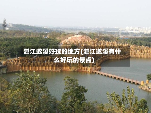 湛江遂溪好玩的地方(湛江遂溪有什么好玩的景点)-第2张图片