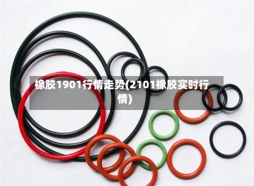 橡胶1901行情走势(2101橡胶实时行情)-第2张图片