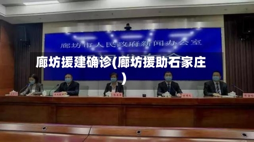 廊坊援建确诊(廊坊援助石家庄)-第1张图片