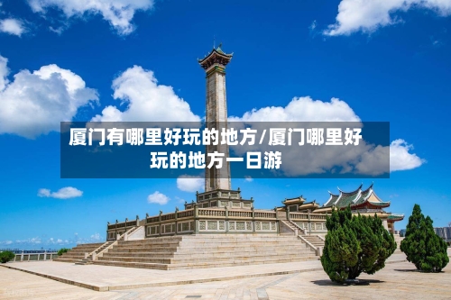 厦门有哪里好玩的地方/厦门哪里好玩的地方一日游-第1张图片