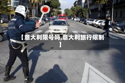 【意大利限号吗,意大利旅行限制】-第1张图片