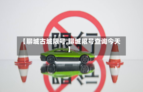 【聊城古城限号,聊城限号查询今天】-第1张图片
