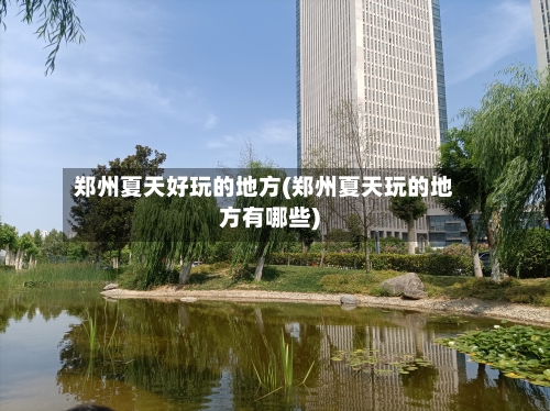 郑州夏天好玩的地方(郑州夏天玩的地方有哪些)-第1张图片