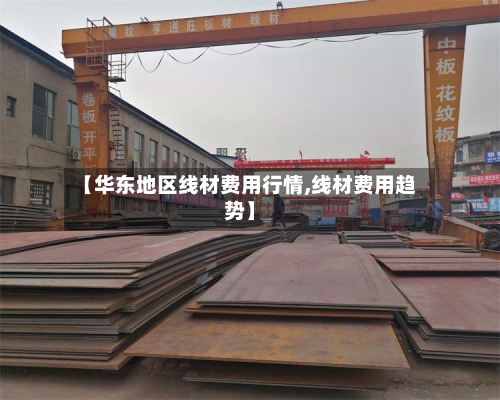 【华东地区线材费用行情,线材费用趋势】-第3张图片
