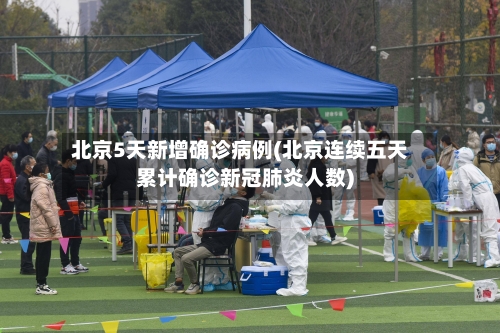 北京5天新增确诊病例(北京连续五天累计确诊新冠肺炎人数)