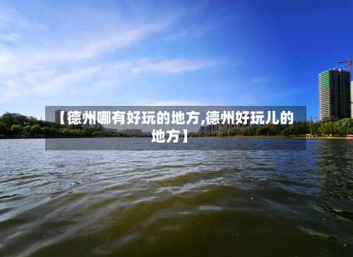 【德州哪有好玩的地方,德州好玩儿的地方】